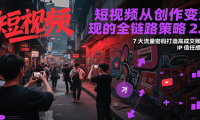 短视频从创作到变现的全链路策略2.0，7大流量密码构建IP信任感打造高成交账