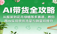 AI带货全攻略，从服装到花卉绿植等多赛道，教你用AI实现带货流量与销量双提