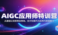 AIGC应用师特训营：从基础认知到商业落地，全方位提升AI应用与变现能力