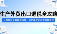 生产外贸出口退税全攻略：从备案报关到申报结算，手把手教你合规高效退税