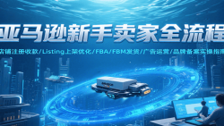 亚马逊新手卖家全流程，注册收款/Listing上架优化/ FBA/FBM发货/广告运营/