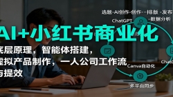 AI+小红书商业化，底层原理，智能体搭建，虚拟产品制作，一人公司工作流与