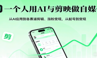一个人用AI与剪映做自媒体，从AI应用到各赛道剪辑、涨粉变现，从起号到变现