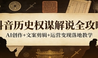 抖音历史权谋解说全攻略：AI创作+文案剪辑+运营变现落地教学