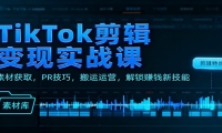 TikTok剪辑变现实战课：素材获取，PR技巧，搬运运营，解锁赚钱新技能