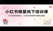 小红书爆量线下培训课：AI与电商深度融合，从选品运营到增长策略全链路