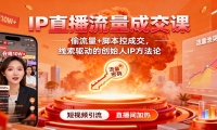 IP直播流量成交课：偷流量+脚本控成交，线索驱动的创始人IP方法论