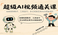 超级AI视频通关课：绘图视频教学、工具技巧，多元场景应用与AI技能进阶