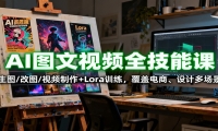 AI图文视频全技能课：生图/改图/视频制作+Lora训练，覆盖电商 、设计多场景