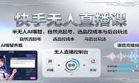 快手无人直播课：半无人AI嘴替，自然流起号，选品控成本与后台玩法
