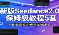 新版Seedance2.0保姆级教程5套：从基础到影视级AI视频全流程教学