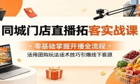 同城门店直播拓客实战课：零基础掌握开播全流程，活用团购玩法话术技巧引爆