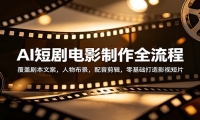 AI短剧电影制作全流程：覆盖剧本文案，人物布景，配音剪辑，零基础打造影视