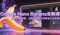 Google Nano Banana全能课：从入门到精通，AI照片编辑与创意设计全掌握