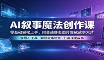 AI叙事魔法创作课：零基础轻松上手，把普通静态图片变成故事大片