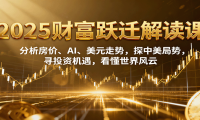 2025财富跃迁解读：析房价、AI、美元走势，探中美局势，寻投资机遇，看懂世