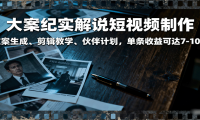 大案纪实解说短视频制作，文案生成、剪辑教学、伙伴计划，单条收益可达7-10