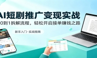 AI短剧推广变现实战：从0到1拆解流程，轻松开启接单赚钱之路