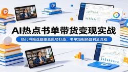 AI热点书单带货变现实战：热门书籍选题垂直账号打造，书单短视频盈利全流程