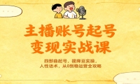 主播账号起号变现实战课，四部曲起号，提降豆实操，人性话术，从0到稳运营