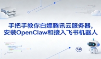 手把手教你白嫖腾讯云服务器，安装OpenClaw和接入飞书机器人