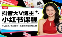 抖音大V博主小红书课程：开店选品+笔记制作+直播带货全流程实战