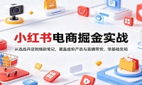 小红书电商掘金实战：从选品开店到爆款笔记，覆盖虚拟产品与直播带货，零基