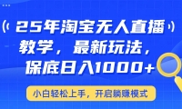 25年淘宝无人直播最新玩法，保底日入1000+，小白轻松上手，开启躺赚模式