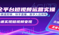 全平台短视频运营实操，各赛道剪辑、快手直播、数字人应用等，快速实现短视