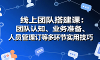 线上团队搭建课：团队认知、业务准备、人员管理、协议签订等多环节实用技巧