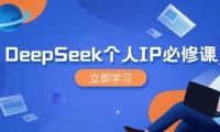 DeepSeek个人IP必修课，打造IP、裂变粉丝，轻松放大营销能翻百倍