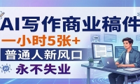 AI写作商业稿件，一小时5张+，普通人新风口，永不失业