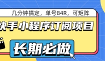 快手小程序订阅项目，几分钟搞定，单号84R，可矩阵