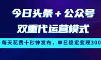 今日头条＋公众号双重代运营模式，每天花费十秒钟发布，单日稳定变现300+