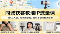 同城获客教培IP流量课：3步立人设，短视频录制，低成本锁定精准生源