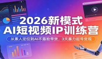 2026新模式AI短视频IP训练营：从素人定位到AI不露脸带货，3天暴力起号变现