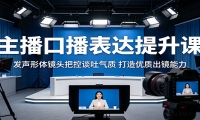 主播口播表达提升课：发声形体镜头把控谈吐气质，打造优质出镜能力
