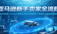 亚马逊新手卖家全流程，注册收款/Listing上架优化/ FBA/FBM发货/广告运营/