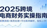 2025跨境电商财务实操指南：核算流程+账务处理+平台账单解析，轻松上手！