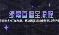 绿幕直播全流程：抠像技术+灯光布局，解决画面绿边虚焦等12类问题
