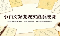 小白文案变现实战系统课：深耕文案接单赛道，科学拓客获客，低门槛稳定增收