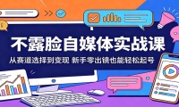 不露脸自媒体实战课：从赛道选择到变现，新手零出镜也能轻松起号