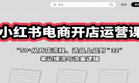 小红书电商开店运营课：从开店流程、选品上品到笔记爆流与流量逻辑