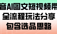抖音AI图文短视频带货，全流程玩法分享，包含选品思路