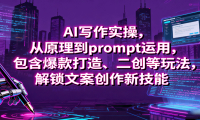 AI写作实操，从原理到prompt运用，包含爆款打造、二创等玩法，解锁文案创作