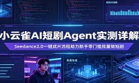 小云雀AI短剧Agent实测详解：Seedance2.0一键成片流程助力新手零门槛批量做