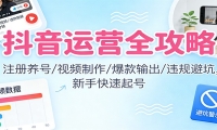 抖音运营全攻略：注册养号/视频制作/爆款输出/违规避坑，新手快速起号