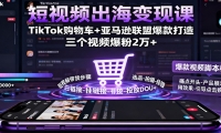 短视频出海变现课：TikTok购物车+亚马逊联盟爆款打造，三个视频爆粉2万+