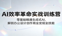 AI效率革命实战训练营：零基础精通生成式AI，解锁办公设计创作商业变现全技