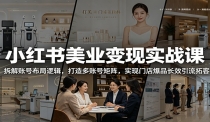 小红书美业变现实战课：拆解账号布局逻辑，打造多账号矩阵，实现门店爆品长
